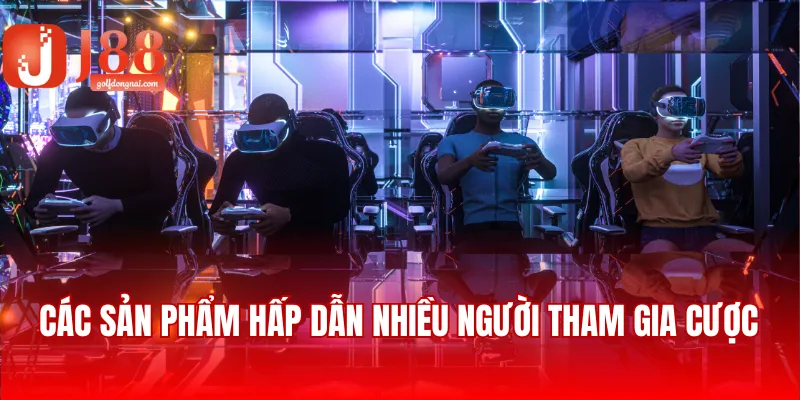 Các sản phẩm hấp dẫn nhiều người tham gia cược