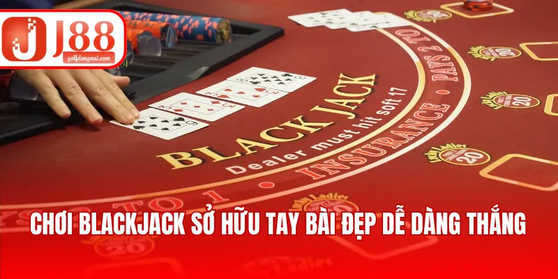 Chơi Blackjack sở hữu tay bài đẹp dễ dàng thắng