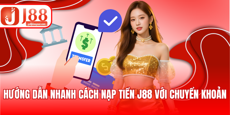Hướng dẫn nhanh cách nạp tiền J88 với chuyển khoản