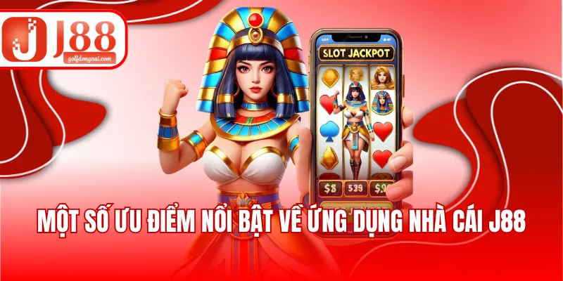 Một số ưu điểm nổi bật về ứng dụng nhà cái J88