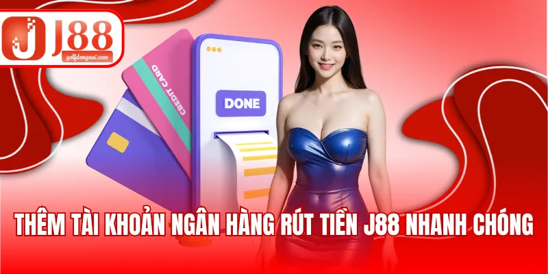 Thêm tài khoản ngân hàng rút tiền J88 nhanh chóng