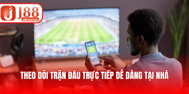 Theo dõi trận đấu trực tiếp dễ dàng tại nhà
