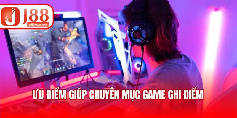 Ưu điểm giúp chuyên mục game ghi điểm